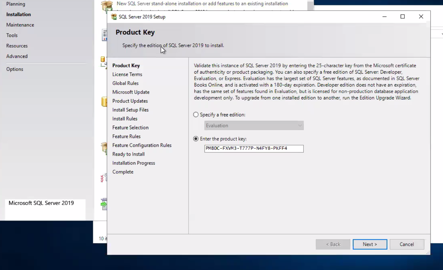 Planning Maintenance Tools Resources Advanced Options Microsoft SQL Server 2019 New SQL Server stand-alone installation or add features to an existing installation SQL Server 2019 setup Product Key Specify the editio of SQL Server 2019 to install. x Product Key License Terms Global Rules Microsoft Update Product Updates Install Setup Files Install Rules Feature Selection Feature Rules Feature Configuration Rules Ready to Install Installation Progress Complete 10 • Validate this instance of SQL Server 2019 by entering the 25-character key from the Microsoft certificate Of authenticity or product packaging. You can also specify a free edition Of SQL Server. Developer, Evaluation, or Express. Evaluation has the largest set of SQL Server features, as documented in SQL Server Books Online, and is activated with a 180-day expiration. Developer edition does not have an expiration, has the same set of features found in Evaluation, but is licensed for non-production database application development only. TO upgrade from one installed edition to another, nun the Edition Upgrade Wizard. C) Specify a free edition: evaluation @ Enter the product key: PMBX-FXW3-T777P-N4FY8-PKFF4 Beck Next > Cancel 